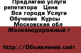 Предлагаю услуги репетитора › Цена ­ 1 000 - Все города Услуги » Обучение. Курсы   . Московская обл.,Железнодорожный г.